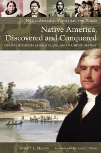 Robert J. Miller — Native America, Discovered and Conquered: Thomas Jefferson, Lewis & Clark, and Manifest Destiny