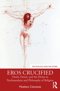 Matthew Clemente — Eros Crucified: Death, Desire, And The Divine In Psychoanalysis And Philosophy Of Religion
