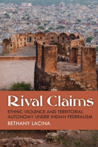Bethany Lacina — Rival Claims: Ethnic Violence and Territorial Autonomy under Indian Federalism