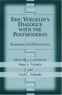 Peter A. Petrakis (editor); Cecil L. Eubanks (editor) — Eric Voegelin's Dialogue with the Postmoderns: Searching For Foundations