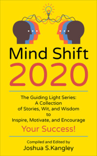 Leonard, Patricia; Karima, Dr. Dawn; Okonkwo, Chanise; Rubalcava, David; Hausman, Jo; Wilson , DeAndre; Kangley , Joshua — Mind Shift 2020: The Guiding Light Series: A Collection of Stories, Wit, and Wisdom to Inspire, Motivate, and Encourage Your Success!
