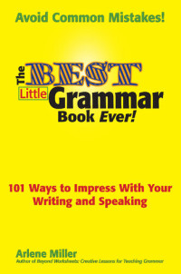 Arlene Miller — The Best Little Grammar Book Ever!: 101 Ways to Impress With Your Writing and Speaking