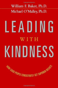 William F. Baker, Michael O'Malley — Leading with Kindness - How Good People Consistently Get Superior Results.