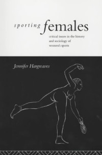 Hargreaves — Sporting Females: Critical issues in the history and sociology of women’s sports