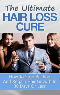 Guy Chapman — The Ultimate Hair Loss Cure: How To Stop Balding And Regain Hair Growth In 30 Days Or Less