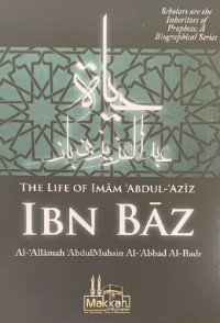 Al-'Allamah 'AbdulMuhsin al-'Abbad al-Badr — The Life of Imam 'Abdul-'Aziz Ibn Baz