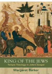 Margaret Barker — King of the Jews : Temple Theology in John's Gospel