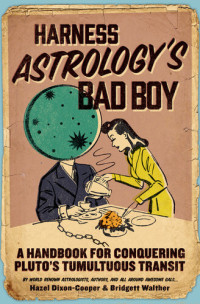 Hazel Dixon-Cooper; Bridgett Walther — Harness Astrology's Bad Boy: A Handbook for Conquering Pluto's Tumultuous Transit