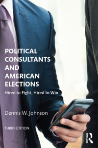 Dennis W. Johnson — Political Consultants and American Elections: Hired to Fight, Hired to Win