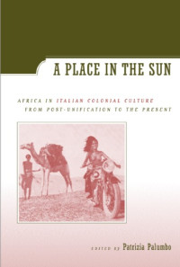 Patrizia Palumbo — A Place in the Sun: Africa in Italian Colonial Culture from Post-Unification to the Present