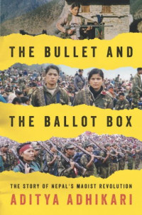 Aditya Adhikari — The Bullet and the Ballot Box: The Story of Nepal's Maoist Revolution (2014)