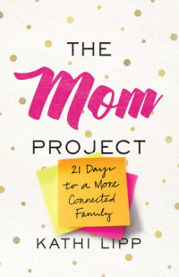 Kathi Lipp — The Mom Project: 21 Days to a More Connected Family