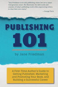 Jane Friedman — Publishing 101: A First-Time Author's Guide to Getting Published, Marketing and Promoting Your Book, and Building a Successful Career