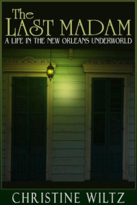 Christine Wiltz — The Last Madam: A Life in the New Orleans Underworld