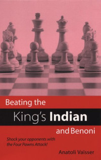 Anatoly Vaisser — Beating the King's Indian and Benoni: Shock Your Opponents with the Four Pawns Attack!