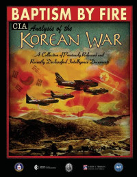 Central Intelligence Agency — Baptism by fire : CIA analysis of the Korean war - a collection of previously released and recently declassified intelligence documents