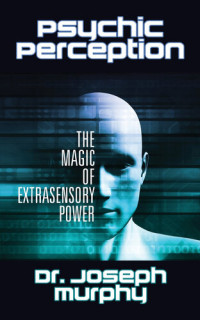 Dr. Joseph Murphy — Psychic Perception: The Magic of Extrasensory Power