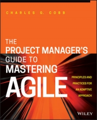 Charles G. Cobb — The Project Manager's Guide to Mastering Agile: Principles and Practices for an Adaptive Approach