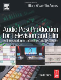 Hilary Wyatt, Tim Amyes — Audio Post Production for Television and Film, Third Edition: An introduction to technology and techniques