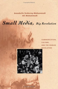 Annabelle Sreberny-Mohammadi, Ali Mohammadi — Small Media, Big Revolution: Communication, Culture, and the Iranian Revolution