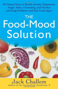 Jack Challem, Melvyn R. Werbach — The Food-Mood Solution: All-Natural Ways to Banish Anxiety, Depression, Anger, Stress, Overeating, and Alcohol and Drug Problems--and Feel Good Again
