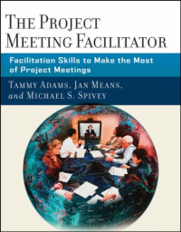 Tammy Adams, Janet A. Means, Michael Spivey — The Project Meeting Facilitator: Facilitation Skills to Make the Most of Project Meetings