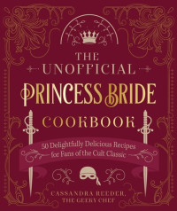 Cassandra Reeder — The Unofficial Princess Bride Cookbook : 50 Delightfully Delicious Recipes for Fans of the Cult Classic