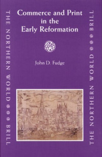 John D. Fudge — Commerce and Print in the Early Reformation (The Northern World)