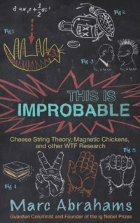 Marc Abrahams — This is improbable: cheese string theory, magnetic chickens, and other WTF research