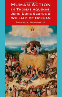 Jr. Thomas M. Osborne — Human Action in Thomas Aquinas, John Duns Scotus, and William of Ockham