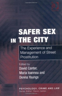 David Canter, Maria Ioannou, Donna Youngs — Safer Sex in the City  - The Experience and Management of Street Prostitution (Psychology, Crime and Law)