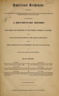 Peter Force (ed.) — American Archives: Fifth Series : Containing a Documentary History of the United States of America from the Declaration of Independence, July 4, 1776 to the Definitive Treaty of Peace with Great Britain, September 3, 1783