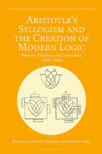 Lukas M. Verburgt; Matteo Cosci — Aristotle’s Syllogism and the Creation of Modern Logic: Between Tradition and Innovation, 1820s–1930s