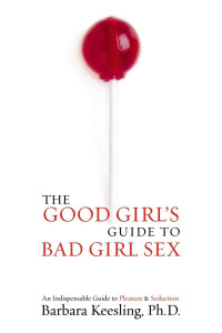 Barbara Keesling — The Good Girl's Guide to Bad Girl Sex: An Indispensable Resource to Pleasure and Seduction