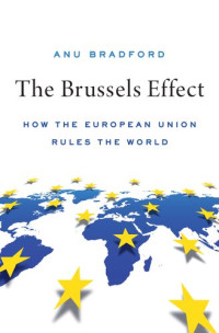 Anu Bradford — The Brussels Effect: How the European Union Rules the World