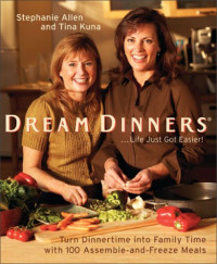 Stephanie Allen, Tina Kuna — Dream Dinners - Turn Dinnertime into Family Time with 100 Assemble-and-Freeze Meals