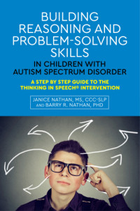 Nathan, Barry R.;Nathan, Janice — Building reasoning and problem-solving skills in children with autism spectrum disorder: a step by step guide to the thinking in speech intervention