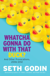 Seth Godin — Whatcha gonna do with that duck?: and other provocations, 2006-2012