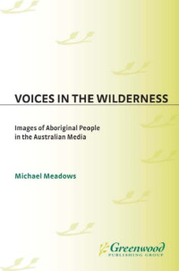 Michael Meadows — Voices in the Wilderness - Images of Aboriginal People in the Australian Media (Contributions to the Study of Mass Media and Communications)