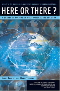 Jerry Thursby, Emory University and Marie Thursby, Georgia Institute of Technology & National Bu — Here or There?: A Survey of Factors in Multinational R&D Location -- Report to the Government-University-Industry Research Roundtable