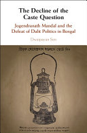 Sen, Dwaipayan — The Decline of the Caste Question: Jogendranath Mandal and the Defeat of Dalit Politics in Bengal
