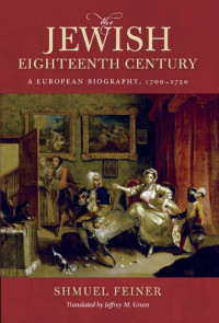 Shmuel Feiner; Jeffrey M Green — The Jewish Eighteenth Century: A European Biography, 1700-1750