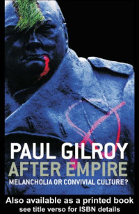 Paul Gilroy — After Empire: Melancholia or Convivial Culture?