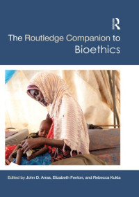 John D Arras, Elizabeth Fento and; Rebecca Kukla (eds.) — The Routledge Companion to Bioethics