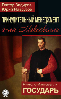 Никколо Макиавелли, Гектор Задиров, Юрий Наврузов — Принудительный менеджмент а-ля Макиавелли. Государь (сборник)