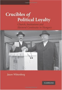 Jason Wittenberg — Crucibles of Political Loyalty: Church Institutions and Electoral Continuity in Hungary