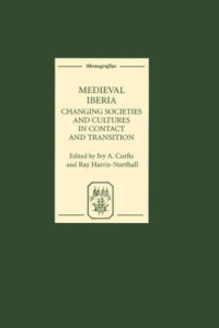 Ivy A. Corfis, Ivy A. Corfis, Ray Harris-Northall — Medieval Iberia: Changing Societies and Cultures in Contact and Transition