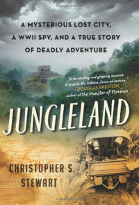 Christopher S. Stewart — Jungleland: A Mysterious Lost City, a WWII Spy, and a True Story of Deadly Adventure