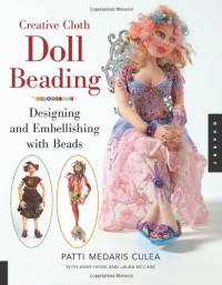 Patti Medaris Culea, Laura McCabe, Anne Hesse — Creative Cloth Doll Beading: Designing and Embellishing with Beads