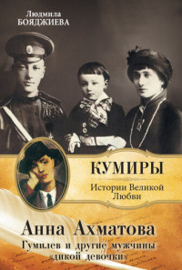 Людмила Григорьевна Бояджиева — Анна Ахматова. Гумилев и другие мужчины «дикой девочки»